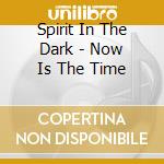 Spirit In The Dark - Now Is The Time