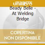 Beady Belle - At Welding Bridge cd musicale di Beady Belle