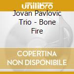 Jovan Pavlovic Trio - Bone Fire cd