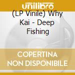 (LP Vinile) Why Kai - Deep Fishing vinile