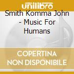 Smith Komma John - Music For Humans cd