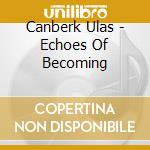 Canberk Ulas - Echoes Of Becoming cd
