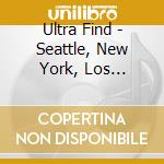Ultra Find - Seattle, New York, Los Angeles cd musicale di Ultra Find