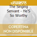 The Singing Servant - He'S So Worthy cd