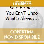 Safe Home - You Can'T Undo What'S Already Undid cd