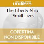The Liberty Ship - Small Lives cd musicale di The Liberty Ship