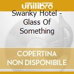 Swanky Hotel - Glass Of Something cd