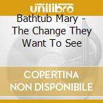 Bathtub Mary - The Change They Want To See cd