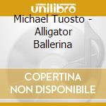 Michael Tuosto - Alligator Ballerina cd