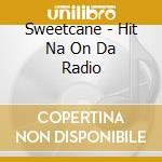 Sweetcane - Hit Na On Da Radio cd musicale di Sweetcane