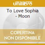 To Love Sophia - Moon cd