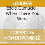 Eddie Gumucio - When There You Were cd