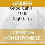 Gabe Cahill - 1000 Nightbirds cd