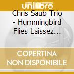 Chris Saub Trio - Hummingbird Flies Laissez Faire cd