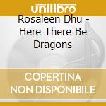 Rosaleen Dhu - Here There Be Dragons cd