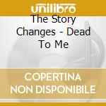 The Story Changes - Dead To Me cd