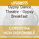 Gypsy Dance Theatre - Gypsy Breakfast cd musicale di Gypsy Dance Theatre
