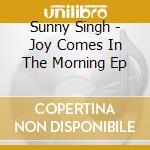 Sunny Singh - Joy Comes In The Morning Ep cd