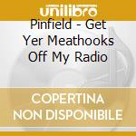 Pinfield - Get Yer Meathooks Off My Radio cd