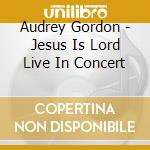 Audrey Gordon - Jesus Is Lord Live In Concert cd musicale di Audrey Gordon