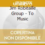 Jim Robitaille Group - To Music cd