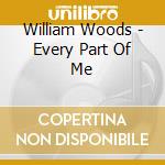 William Woods - Every Part Of Me cd musicale di William Woods