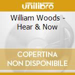 William Woods - Hear & Now cd musicale di William Woods