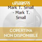Mark T. Small - Mark T. Small cd musicale di Mark T. Small