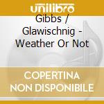 Gibbs / Glawischnig - Weather Or Not cd musicale di Gibbs / Glawischnig
