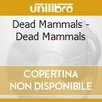 Dead Mammals - Dead Mammals cd musicale