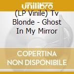 (LP Vinile) Tv Blonde - Ghost In My Mirror lp vinile