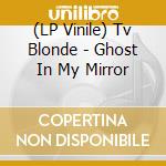 (LP Vinile) Tv Blonde - Ghost In My Mirror vinile