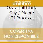 Ozay Tall Black Guy / Moore - Of Process & Progression cd musicale