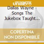 Dallas Wayne - Songs The Jukebox Taught Me, Vol. 2 cd musicale di Dallas Wayne