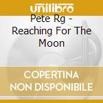 Pete Rg - Reaching For The Moon cd musicale di Pete Rg