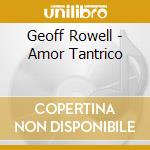 Geoff Rowell - Amor Tantrico cd musicale di Geoff Rowell