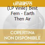 (LP Vinile) Best Fern - Earth Then Air vinile