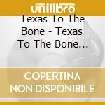 Texas To The Bone - Texas To The Bone 3 cd