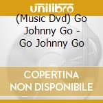 (Music Dvd) Go Johnny Go - Go Johnny Go cd