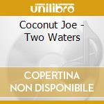 Coconut Joe - Two Waters cd musicale di Coconut Joe