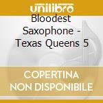 Bloodest Saxophone - Texas Queens 5 cd musicale di Bloodest Saxophone