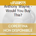 Anthony Wayne - Would You Buy This? cd musicale di Anthony Wayne