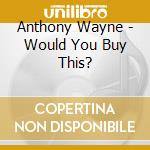 Anthony Wayne - Would You Buy This? cd