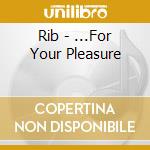 Rib - ...For Your Pleasure cd