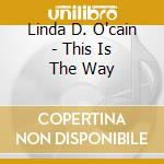 Linda D. O'cain - This Is The Way cd musicale di Linda D. O'cain