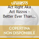 Act Right Aka Act Rizzos - Better Ever Than Never cd