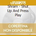 Shram - Shut Up And Press Play cd musicale di Shram