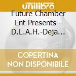 Future Chamber Ent Presents - D.L.A.H.-Deja Wu cd musicale di Future Chamber Ent Presents