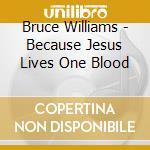 Bruce Williams - Because Jesus Lives One Blood cd musicale di Bruce Williams
