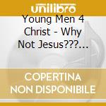 Young Men 4 Christ - Why Not Jesus??? Fully Introduced cd